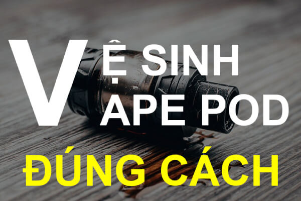 Vệ sinh cho Pod System đúng cách.